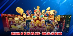 Cách Chơi Nổ Hũ Kho Báu Aztec - Đỉnh Cao Cho Hội Viên