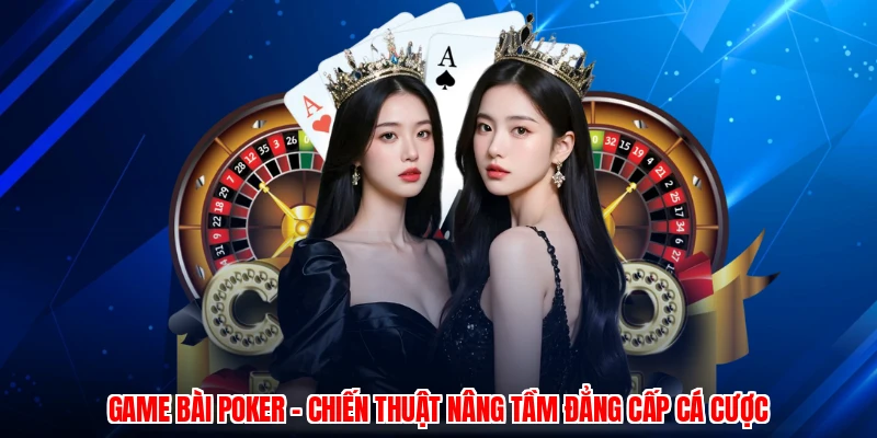 Game Bài Poker - Chiến Thuật Nâng Tầm Đẳng Cấp Cá Cược