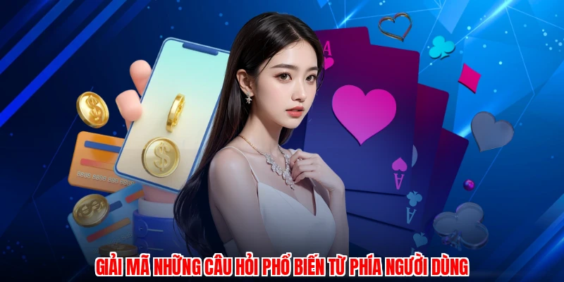 Giải mã những câu hỏi phổ biến từ phía người dùng