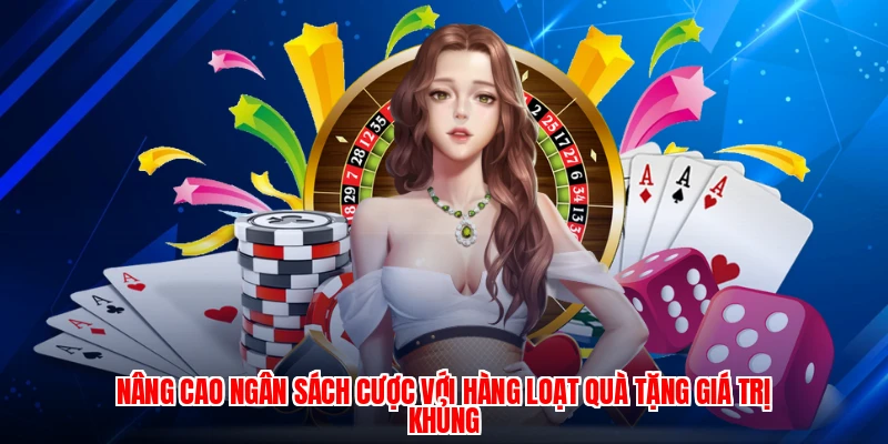 Nâng cao ngân sách cược với hàng loạt quà tặng giá trị khủng