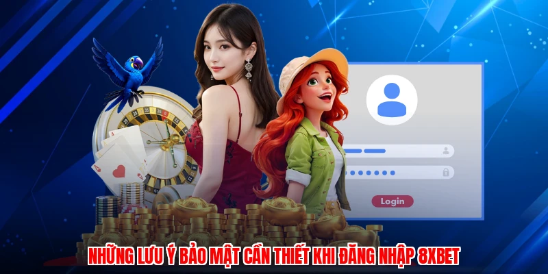 Những lưu ý bảo mật cần thiết khi đăng nhập 8XBET