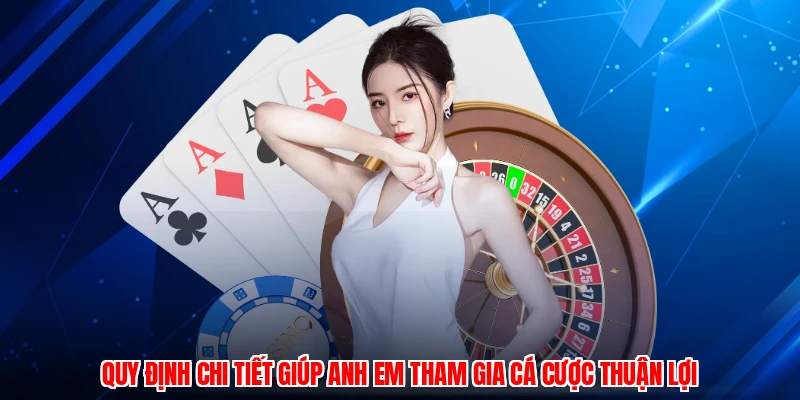 Quy định chi tiết giúp anh em tham gia cá cược thuận lợi