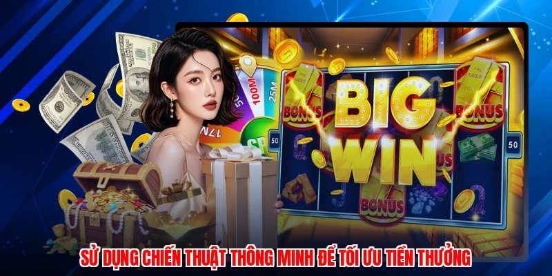 Sử dụng chiến thuật thông minh để tối ưu tiền thưởng