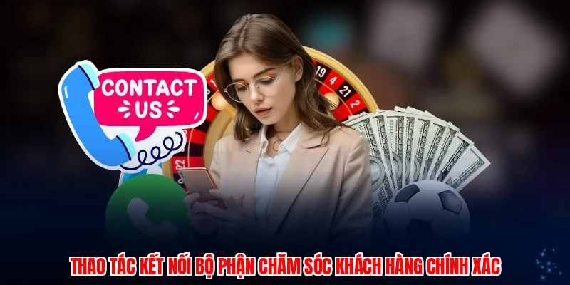 Thao tác kết nối bộ phận chăm sóc khách hàng chính xác