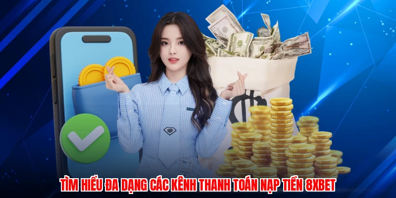 Tìm hiểu đa dạng các kênh thanh toán nạp tiền 8XBET