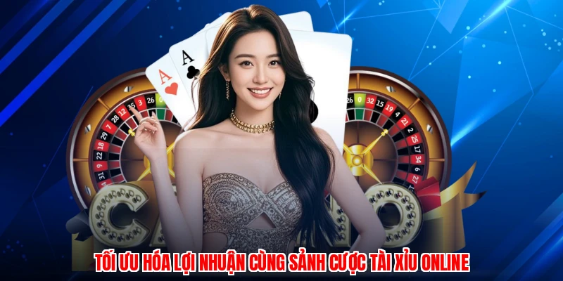 Tối ưu hóa lợi nhuận cùng sảnh cược tài xỉu online