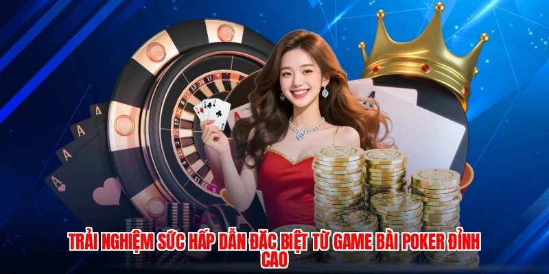 Trải nghiệm sức hấp dẫn đặc biệt từ game bài poker đỉnh cao