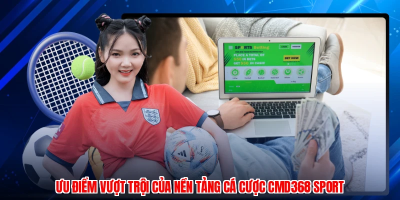 Ưu điểm vượt trội của nền tảng cá cược CMD368 Sport